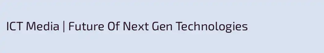 ICT Media | Future Of Next Gen Technologies